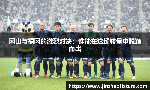 冈山与福冈的激烈对决：谁能在这场较量中脱颖而出