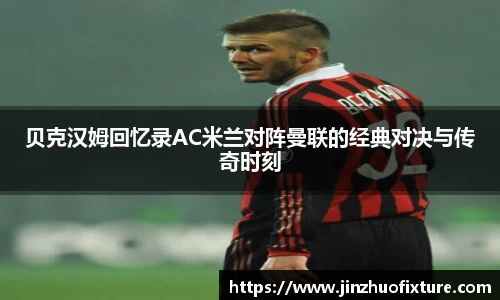 贝克汉姆回忆录AC米兰对阵曼联的经典对决与传奇时刻