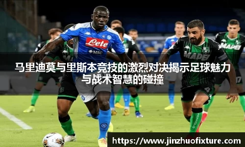马里迪莫与里斯本竞技的激烈对决揭示足球魅力与战术智慧的碰撞